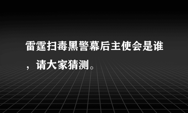 雷霆扫毒黑警幕后主使会是谁，请大家猜测。