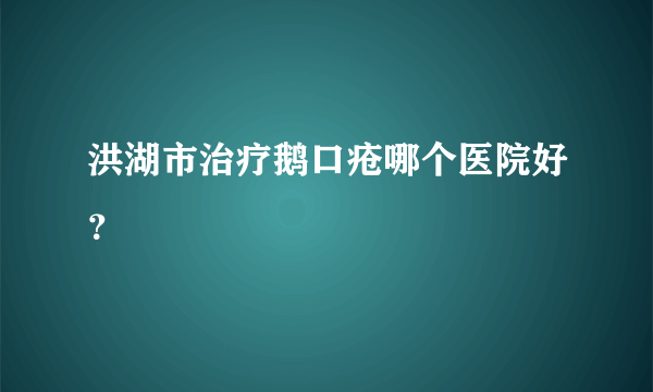 洪湖市治疗鹅口疮哪个医院好？