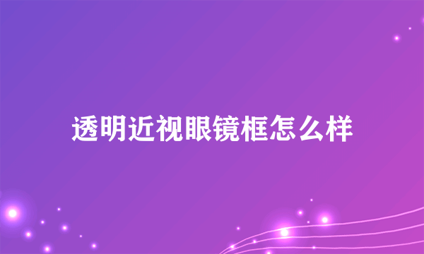 透明近视眼镜框怎么样