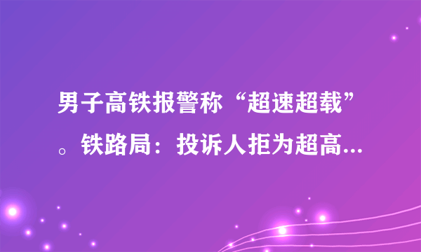 男子高铁报警称“超速超载”。铁路局：投诉人拒为超高儿童补票无理取闹，你怎么看这名男子的行为？