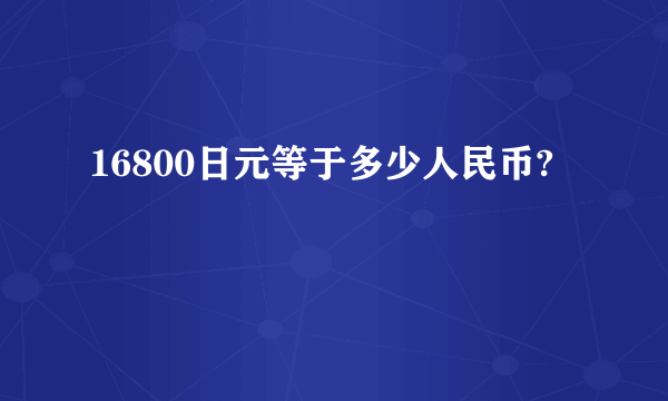 16800日元等于多少人民币?