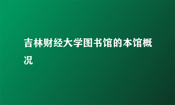 吉林财经大学图书馆的本馆概况