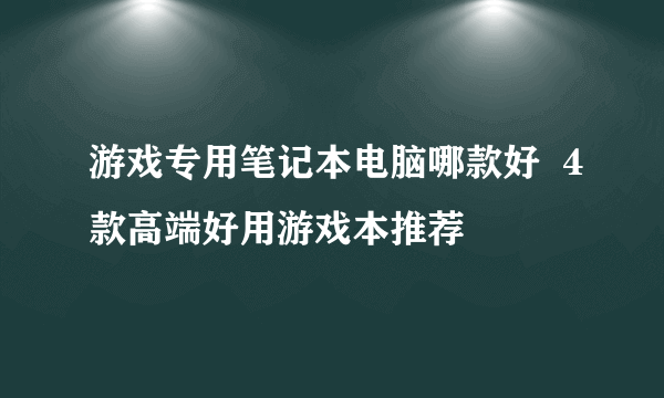 游戏专用笔记本电脑哪款好  4款高端好用游戏本推荐