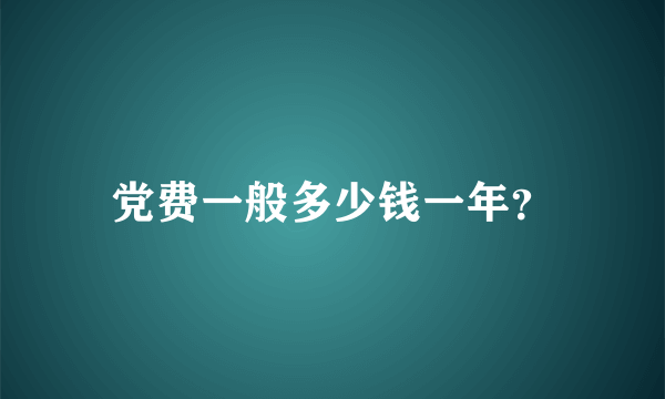 党费一般多少钱一年？