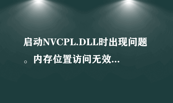 启动NVCPL.DLL时出现问题。内存位置访问无效。怎么解决