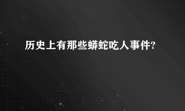 历史上有那些蟒蛇吃人事件?