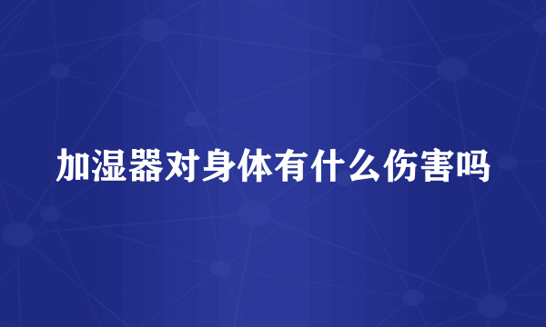加湿器对身体有什么伤害吗