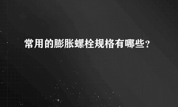 常用的膨胀螺栓规格有哪些？