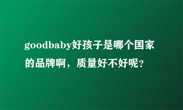 goodbaby好孩子是哪个国家的品牌啊，质量好不好呢？
