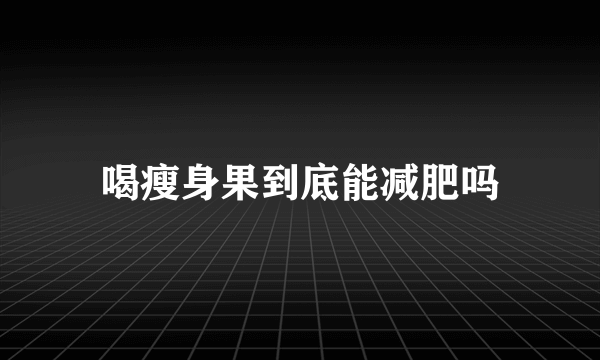喝瘦身果到底能减肥吗