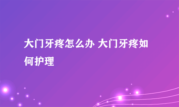 大门牙疼怎么办 大门牙疼如何护理