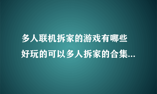 多人联机拆家的游戏有哪些 好玩的可以多人拆家的合集游戏推荐2021