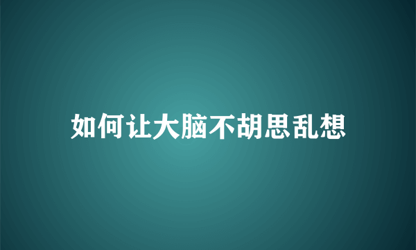 如何让大脑不胡思乱想