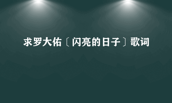 求罗大佑〔闪亮的日子〕歌词