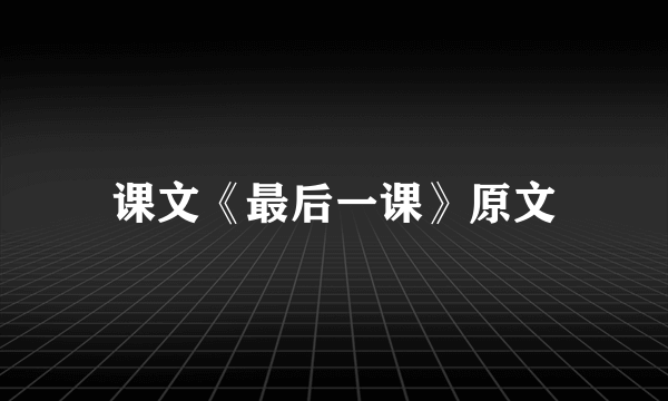 课文《最后一课》原文