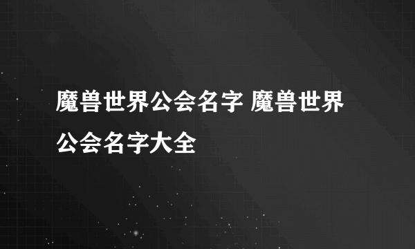 魔兽世界公会名字 魔兽世界公会名字大全