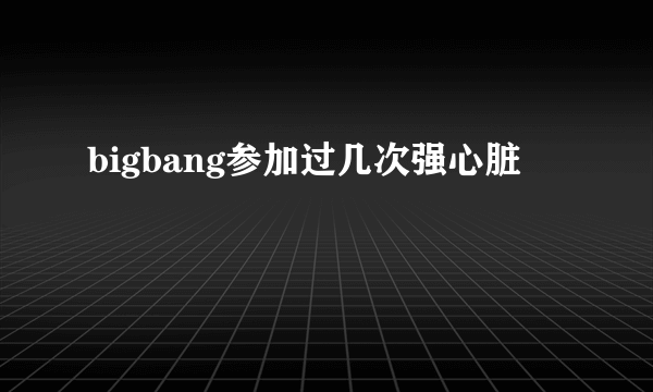 bigbang参加过几次强心脏