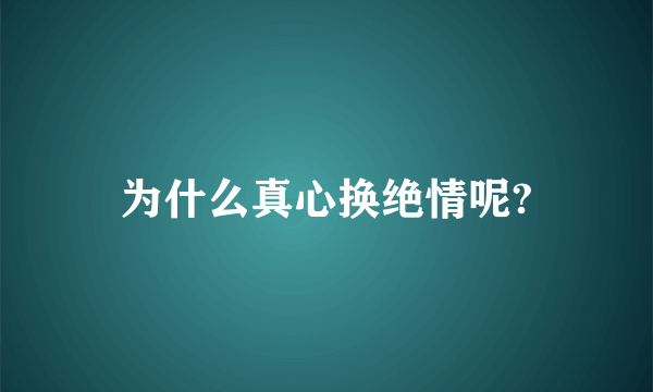 为什么真心换绝情呢?