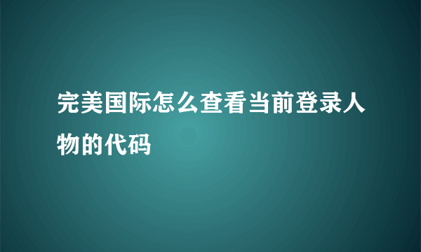 完美国际怎么查看当前登录人物的代码