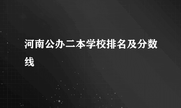 河南公办二本学校排名及分数线