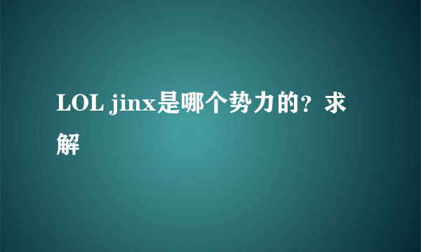 LOL jinx是哪个势力的？求解