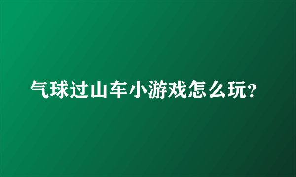气球过山车小游戏怎么玩？