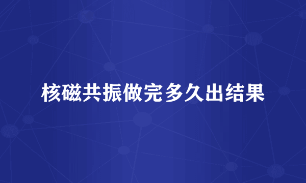 核磁共振做完多久出结果