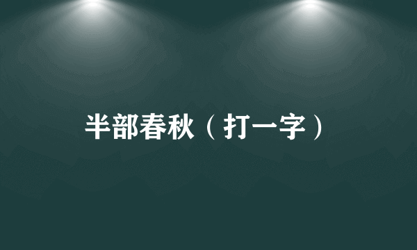 半部春秋（打一字）