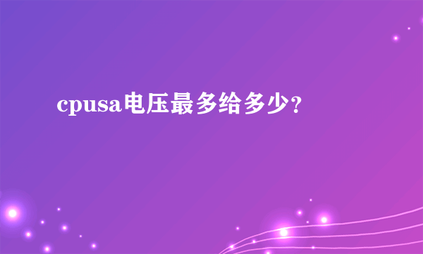 cpusa电压最多给多少？