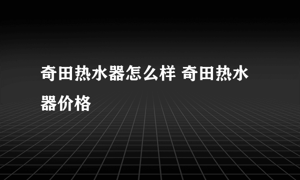 奇田热水器怎么样 奇田热水器价格