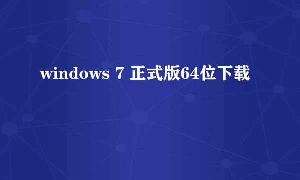 windows 7 正式版64位下载