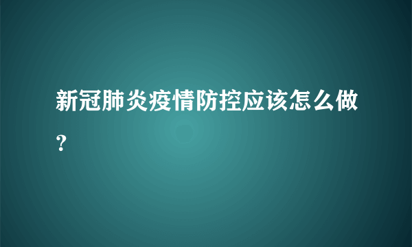 新冠肺炎疫情防控应该怎么做？