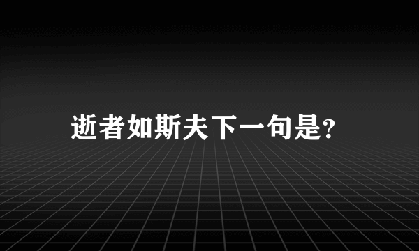 逝者如斯夫下一句是？