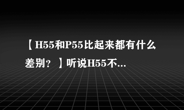 【H55和P55比起来都有什么差别？】听说H55不能组Raid是么？2块500单组Raid 0也不行么？
