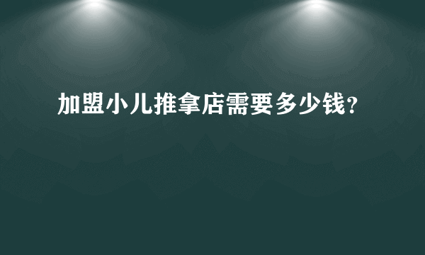 加盟小儿推拿店需要多少钱？