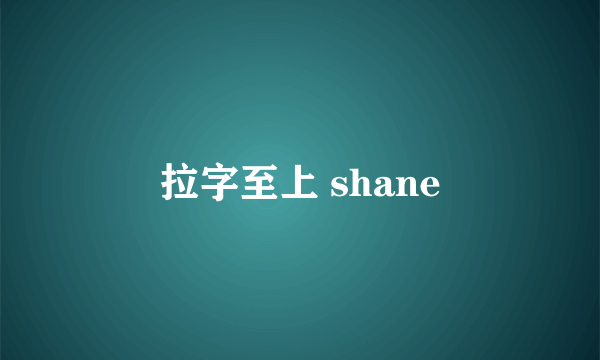 拉字至上 shane
