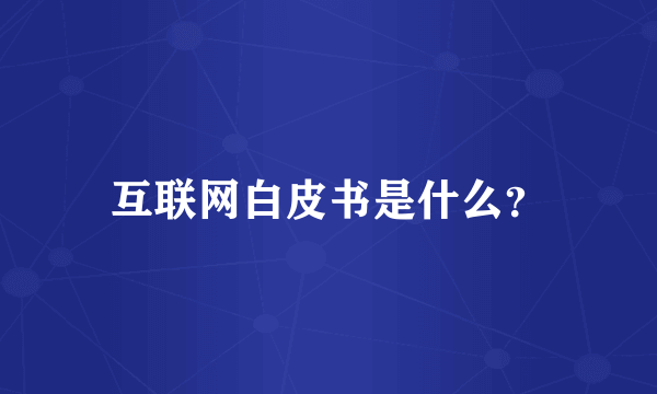 互联网白皮书是什么？