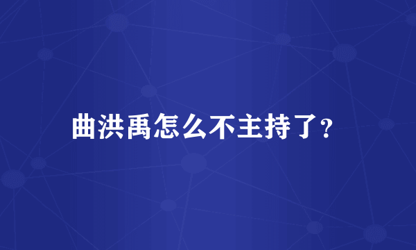 曲洪禹怎么不主持了？