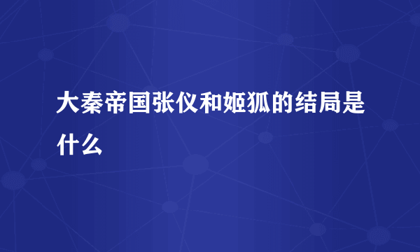 大秦帝国张仪和姬狐的结局是什么