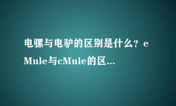 电骡与电驴的区别是什么？eMule与cMule的区别是什么？
