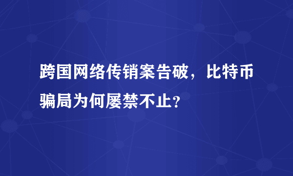 跨国网络传销案告破，比特币骗局为何屡禁不止？