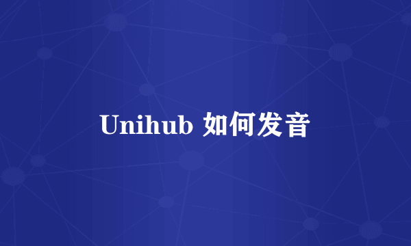 Unihub 如何发音
