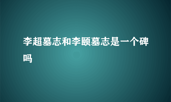 李超墓志和李颐墓志是一个碑吗
