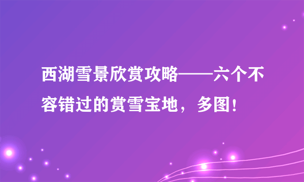 西湖雪景欣赏攻略——六个不容错过的赏雪宝地，多图！