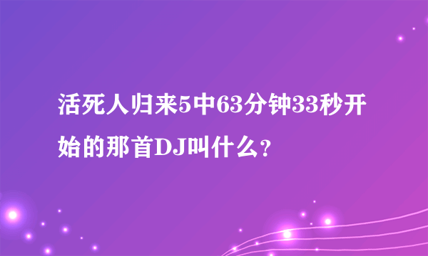 活死人归来5中63分钟33秒开始的那首DJ叫什么？