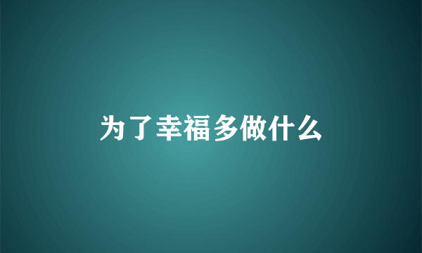 为了幸福多做什么