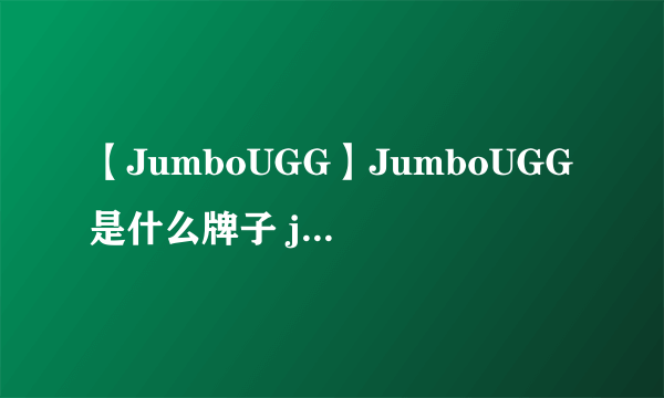 【JumboUGG】JumboUGG是什么牌子 jumbougg和ugg的区别