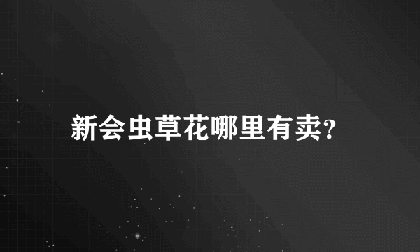 新会虫草花哪里有卖？
