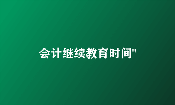 会计继续教育时间