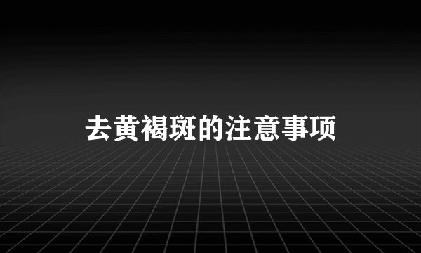 去黄褐斑的注意事项